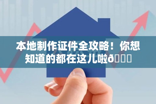 新建本地制作证件全攻略!你想知道的都在这儿啦😎 新建本地制作证件全攻略!你想知道的都在这儿啦😎