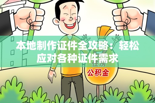 新建本地制作证件全攻略:轻松应对各种证件需求 新建本地制作证件全攻略:轻松应对各种证件需求