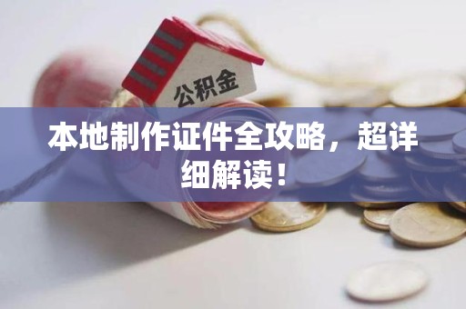 新建本地制作证件全攻略,超详细解读! 新建本地制作证件全攻略,超详细解读!
