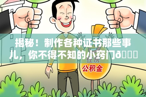 新建揭秘！制作各种证书那些事儿，你不得不知的小窍门😎