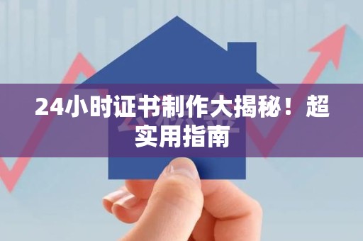 新建24小时证书制作大揭秘！超实用指南